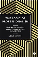 The Logic of Professionalism: Work and Management in Professional Service Organizations