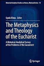 The Metaphysics and Theology of the Eucharist: A Historical-Analytical Survey of the Problems of the Sacrament (Historical-Analytical Studies on Nature, Mind and Action, 10)