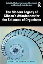 The Modern Legacy of Gibson's Affordances for the Sciences of Organisms (Resources for Ecological Psychology Series)