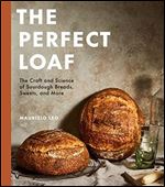 The Perfect Loaf: the Craft and Science of Sourdough Breads, Sweets, and More