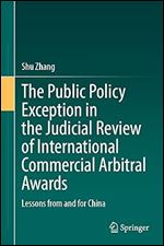 The Public Policy Exception in the Judicial Review of International Commercial Arbitral Awards: Lessons from and for China