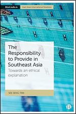 The Responsibility to Provide in Southeast Asia: Towards an Ethical Explanation (Bristol Studies in East Asian International Relations)