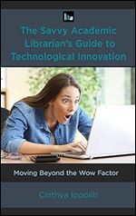 The Savvy Academic Librarian's Guide to Technological Innovation: Moving beyond the Wow Factor (Volume 14) (LITA Guides, 14)
