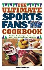 The Ultimate Sports Fans' Cookbook: Festive Recipes for Inside the Home and Outside the Stadium