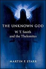 The Unknown God: W. T. Smith and the Thelemites (Oxford Studies in Western Esotericism)