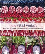 The Vital Vegan: More than 100 vibrant plant-based recipes to energize and nourish