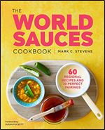The World Sauces Cookbook: 60 Regional Recipes and 30 Perfect Pairings