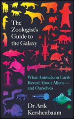 The Zoologist s Guide to the Galaxy: What Animals on Earth Reveal About Aliens-and Ourselves
