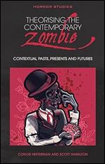 Theorising the Contemporary Zombie: Contextual Pasts, Presents, and Futures (Horror Studies)