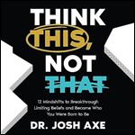 Think This, Not That: 12 Mindshifts to Breakthrough Limiting Beliefs and Become Who You Were Born to Be [Audiobook]