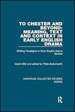 To Chester and Beyond: Meaning, Text and Context in Early English Drama: Shifting Paradigms in Early English Drama Studies (Variorum Collected Studies)