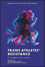 Trans Athletes Resistance: The Struggle for Justice in Sport (Emerald Studies in Sport and Gender)