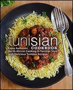 Tunisian Cookbook: Enjoy Authentic North-African Cooking in Tunisian Style with Delicious Ethnic Recipes (2nd Edition)