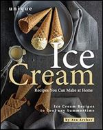 Unique Ice Cream Recipes You Can Make at Home: Ice Cream Recipes to Cool any Summertime