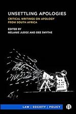 Unsettling Apologies: Critical Writings on Apology from South Africa (Law, Society, Policy)