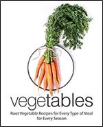 Vegetables: Root Vegetable Recipes for Every Type of Meal and Season (2nd Edition)