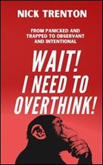 WAIT! I Need to Overthink!: From Panicked and Trapped to Observant and Intentional