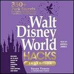 Walt Disney World Hacks 2nd Edition 350+ Park Secrets for Making the Most of Your Walt Disney World Vacation [Audiobook]