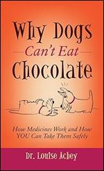 Why Can't Dogs Eat Chocolate: How Medicines Work and How YOU Can Take Them Safely