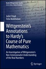 Wittgenstein s Annotations to Hardy s Course of Pure Mathematics: An Investigation of Wittgenstein s Non-Extensionalist Understanding of the Real Numbers