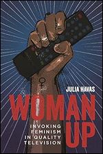 Woman Up: Invoking Feminism in Quality Television (Contemporary Approaches to Film and Media Studies)