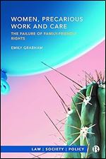 Women, Precarious Work and Care: The Failure of Family-friendly Rights (Law, Society, Policy)