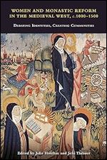Women and Monastic Reform in the Medieval West, c. 1000  1500: Debating Identities, Creating Communities (Studies in the History of Medieval Religion, 54)