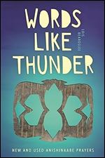 Words Like Thunder: New and Used Anishinaabe Prayers (Made in Michigan Writer Series)