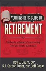 Your Insiders Guide to Retirement: The Practical Guide to Transitioning from Working to Retirement