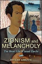 Zionism and Melancholy: The Short Life of Israel Zarchi (New Jewish Philosophy and Thought)