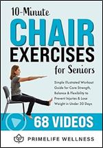 10-Minute Chair Exercises for Seniors: Simple Illustrated Workout Guide for Core Strength, Balance, and Flexibility to Prevent Injuries and Lose Weight in Under 30 Days - Video Included!