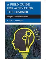 A Field Guide for Activating the Learner: Using the Learner s Brain Model
