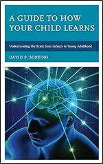 A Guide to How Your Child Learns: Understanding the Brain from Infancy to Young Adulthood (Brain Smart)