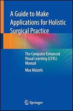 A Guide to Make Applications for Holistic Surgical Practice: The Computer Enhanced Visual Learning (CEVL) Manual 1st ed.