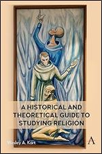 A Historical and Theoretical Guide to Studying Religion (Anthem Religion and Society Series, 1)