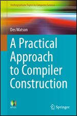 A Practical Approach to Compiler Construction (Undergraduate Topics in Computer Science) 1st ed.