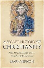 A Secret History of Christianity: Jesus, The Last Inkling, And The Evolution Of Consciousness
