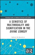 A Semiotics of Multimodality and Signification in the Divine Comedy (Routledge Studies in Medieval Literature and Culture)