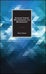 Academic Library Metamorphosis and Regeneration (Beta Phi Mu Scholars Series)