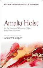 Amalia Holst: On the Vocation of Woman to Higher Intellectual Education (British Society for the History of Philosophy:New Texts in the History of Philosophy)
