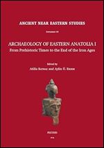 Archaeology of Eastern Anatolia I: From Prehistoric Times to the End of the Iron Ages: Proceedings of the 1sr Archaeology of Eastern Anatolia ... at Ege University, 11-12 February 2019, Izmir