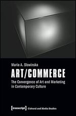 Art/Commerce: The Convergence of Art and Marketing in Contemporary Culture (Cultural and Media Studies)