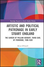 Artistic and Political Patronage in Early Stuart England: The Career of William Herbert, Third Earl of Pembroke, 1580-1630 (Routledge Research in Early Modern History)