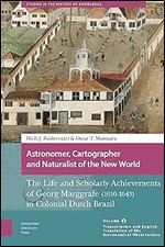 Astronomer, Cartographer and Naturalist of the New World: The Life and Scholarly Achievements of Georg Marggrafe (1610-1643) in Colonial Dutch Brazil. ... (Studies in the History of Knowledge)