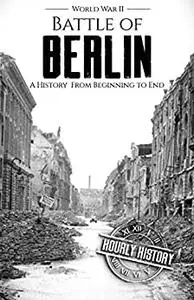 Battle of Berlin - World War II: A History From Beginning to End (World War 2 Battles)