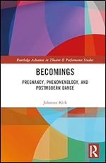 Becomings: Pregnancy, Phenomenology, and Postmodern Dance (Routledge Advances in Theatre & Performance Studies)