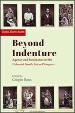 Beyond Indenture: Agency and Resistance in the Colonial South Asian Diaspora (Global South Asians)