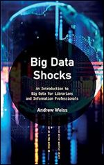 Big Data Shocks: An Introduction to Big Data for Librarians and Information Professionals (LITA Guides)