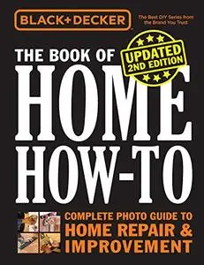 Black & Decker The Book of Home How-to, Updated, 2nd Edition: Complete Photo Guide to Home Repair & Improvement