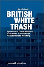 British White Trash: Figurations of Tainted Whiteness in the Novels of Irvine Welsh, Niall Griffiths and John King (Culture & Theory)